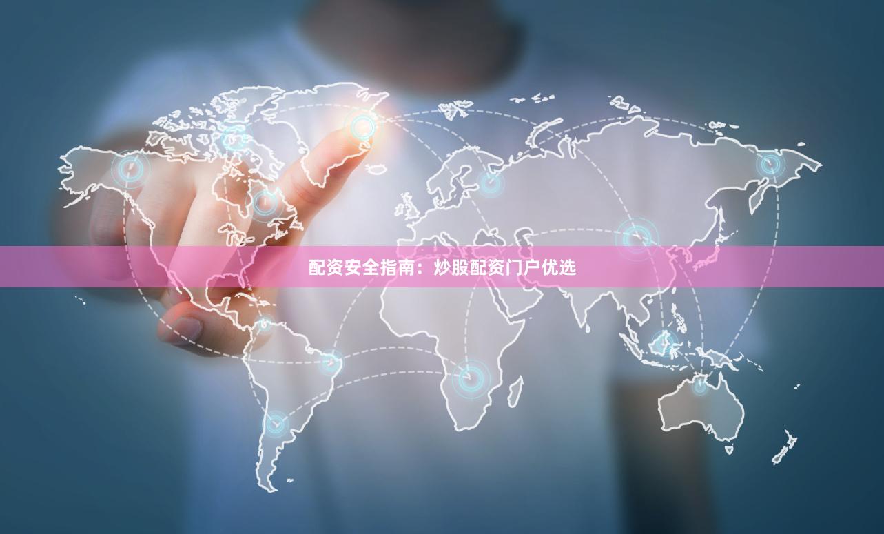 配资安全指南：炒股配资门户优选