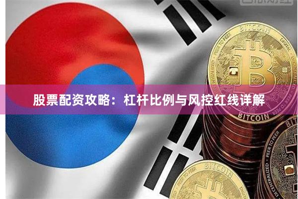 股票配资攻略：杠杆比例与风控红线详解