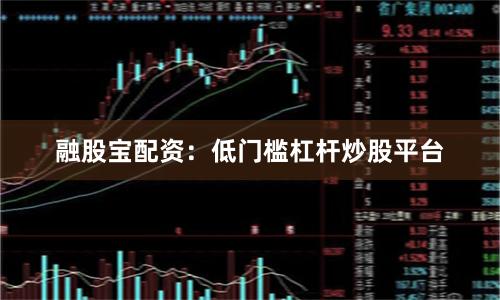 融股宝配资：低门槛杠杆炒股平台