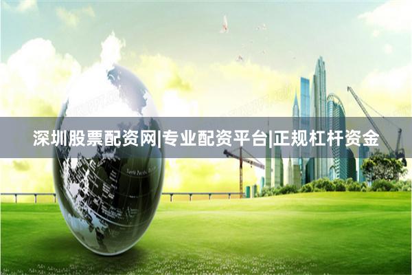 深圳股票配资网|专业配资平台|正规杠杆资金